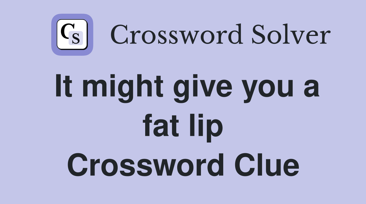 It might give you a fat lip Crossword Clue