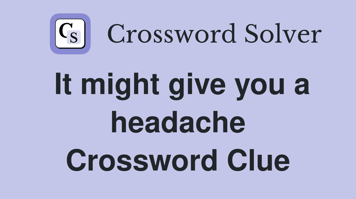 It might give you a headache Crossword Clue