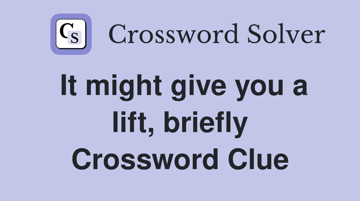 It might give you a lift, briefly Crossword Clue
