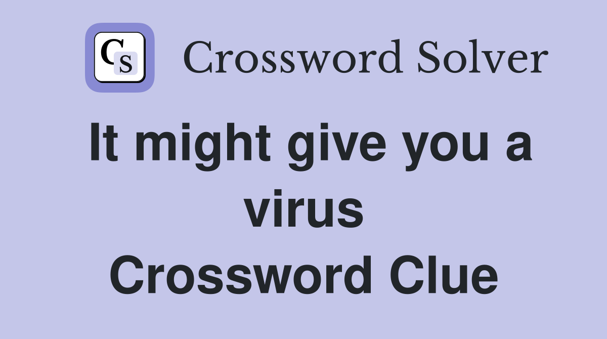 It might give you a virus Crossword Clue