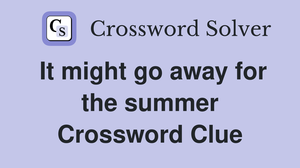 It might go away for the summer Crossword Clue