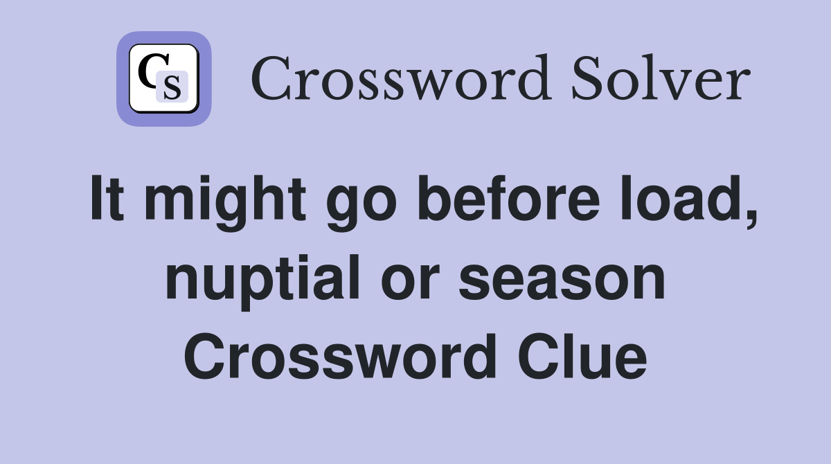 It might go before load, nuptial or season Crossword Clue