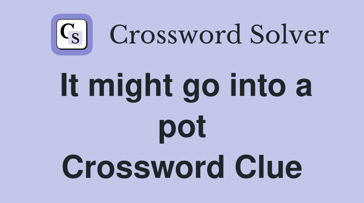 It might go into a pot Crossword Clue