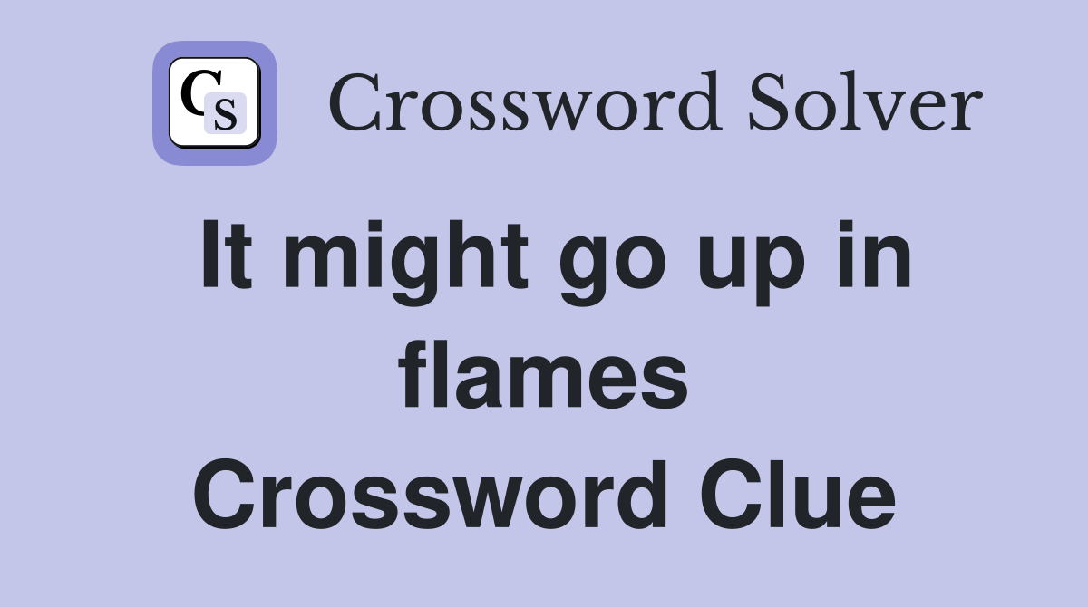 It might go up in flames Crossword Clue