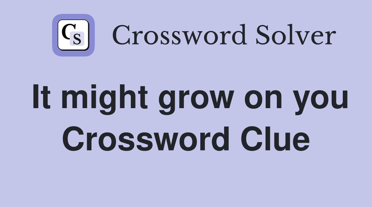 It might grow on you Crossword Clue