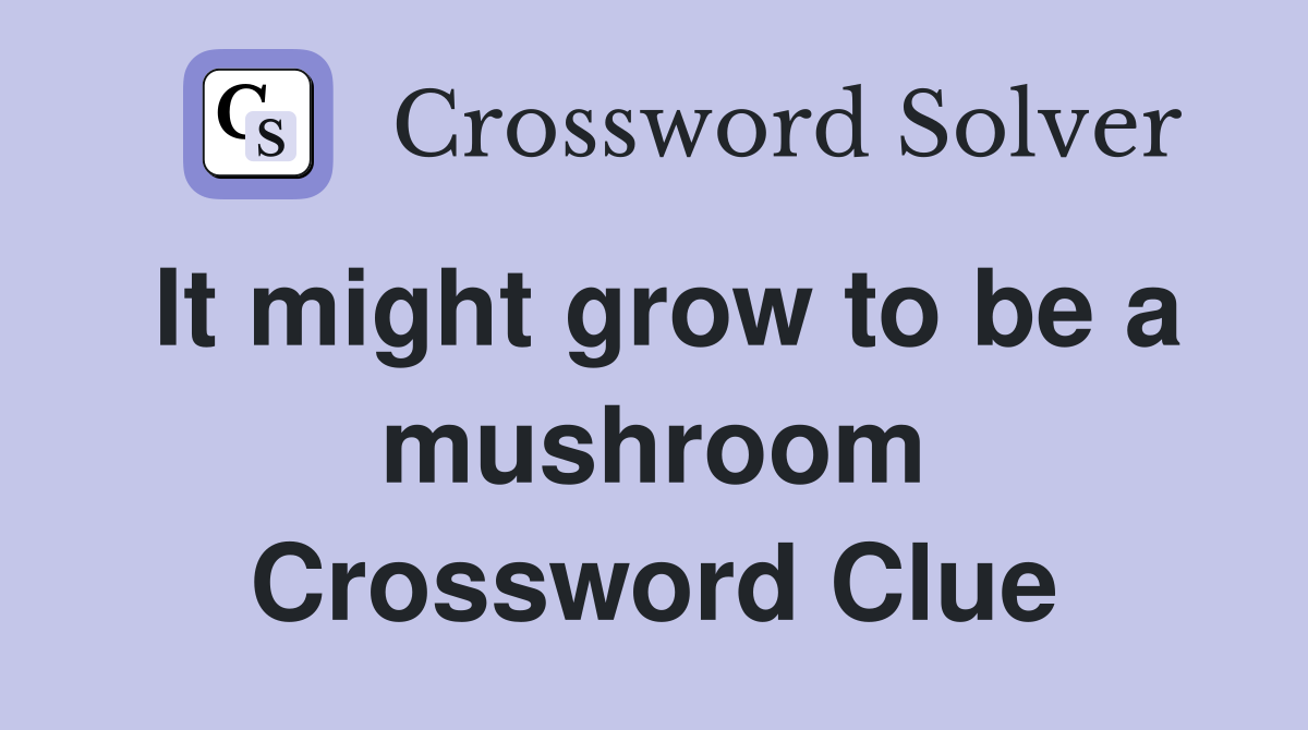 It might grow to be a mushroom Crossword Clue