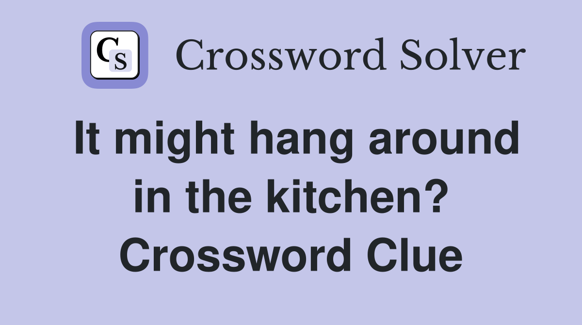 It might hang around in the kitchen? Crossword Clue