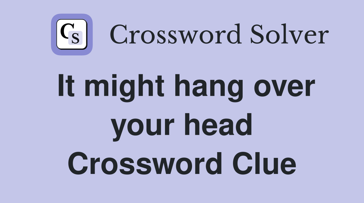 It might hang over your head Crossword Clue