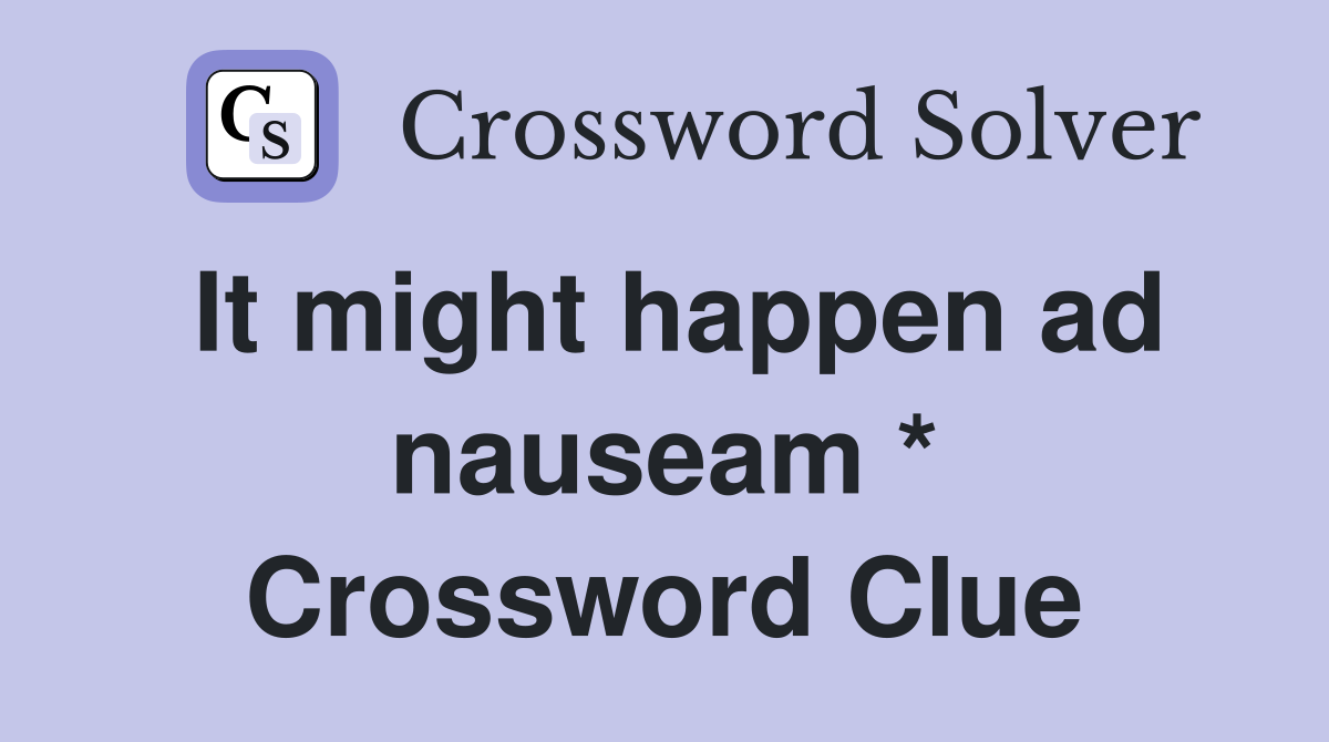 It might happen ad nauseam * Crossword Clue