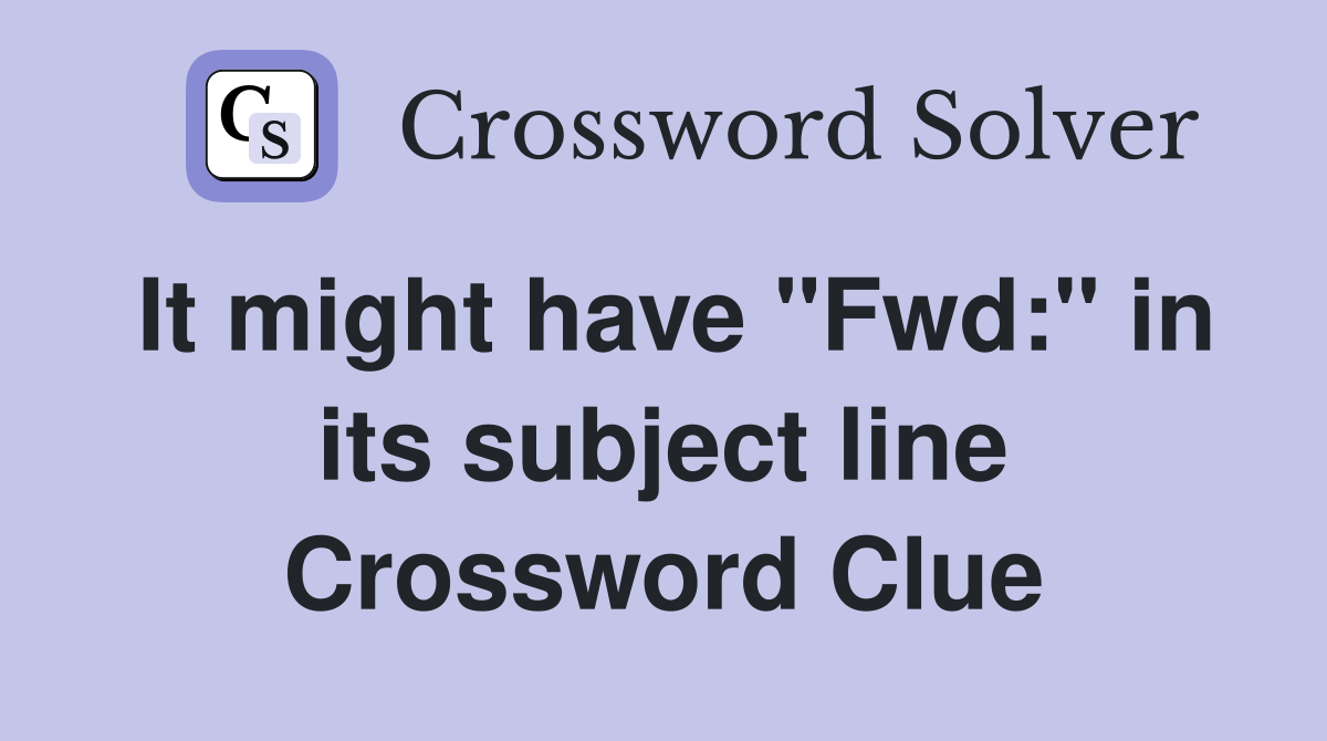 It might have "Fwd:" in its subject line Crossword Clue