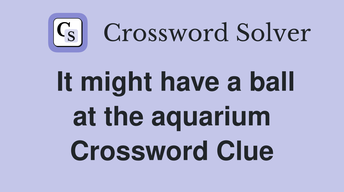 It might have a ball at the aquarium Crossword Clue