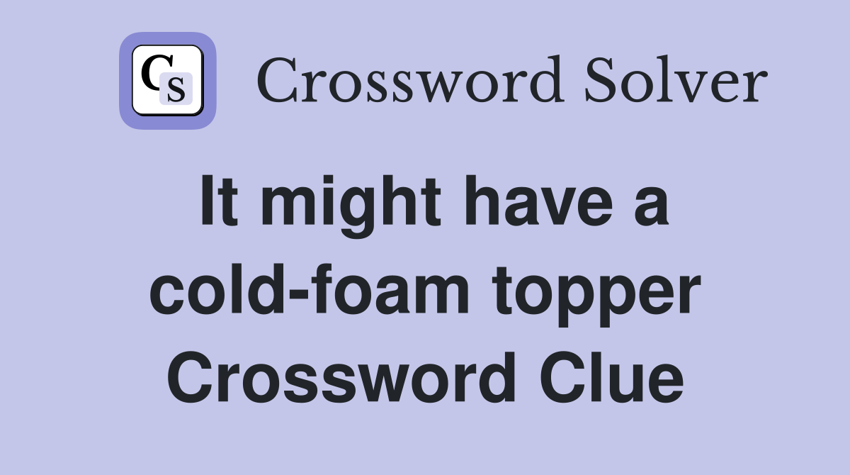 It might have a cold-foam topper Crossword Clue