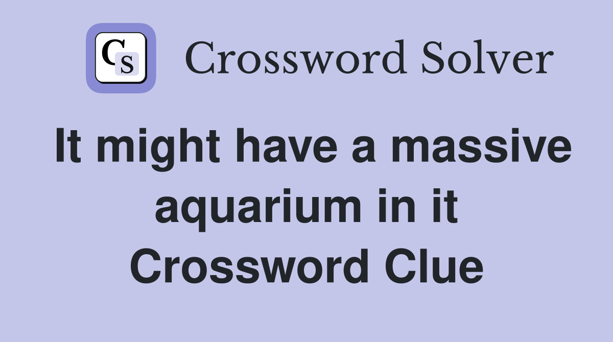 It might have a massive aquarium in it Crossword Clue