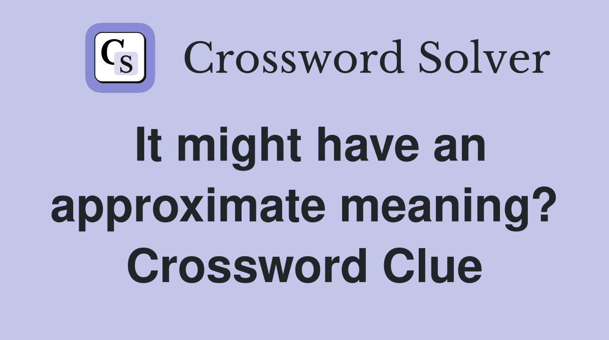 It might have an approximate meaning? Crossword Clue