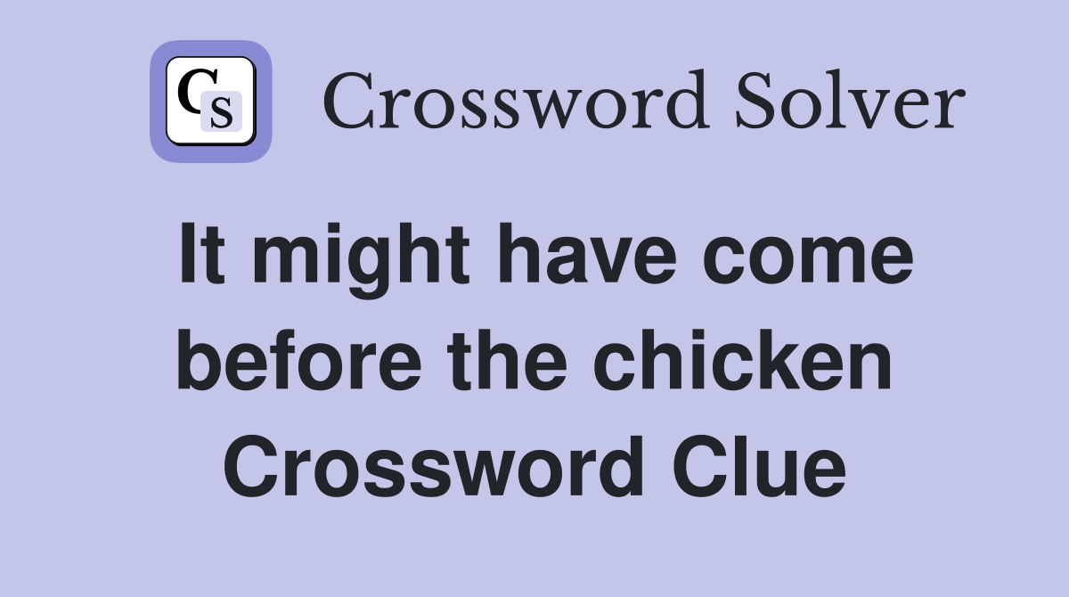 It might have come before the chicken Crossword Clue