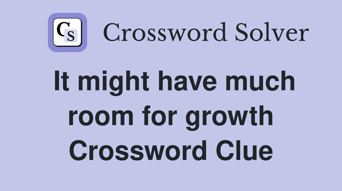 It might have much room for growth Crossword Clue
