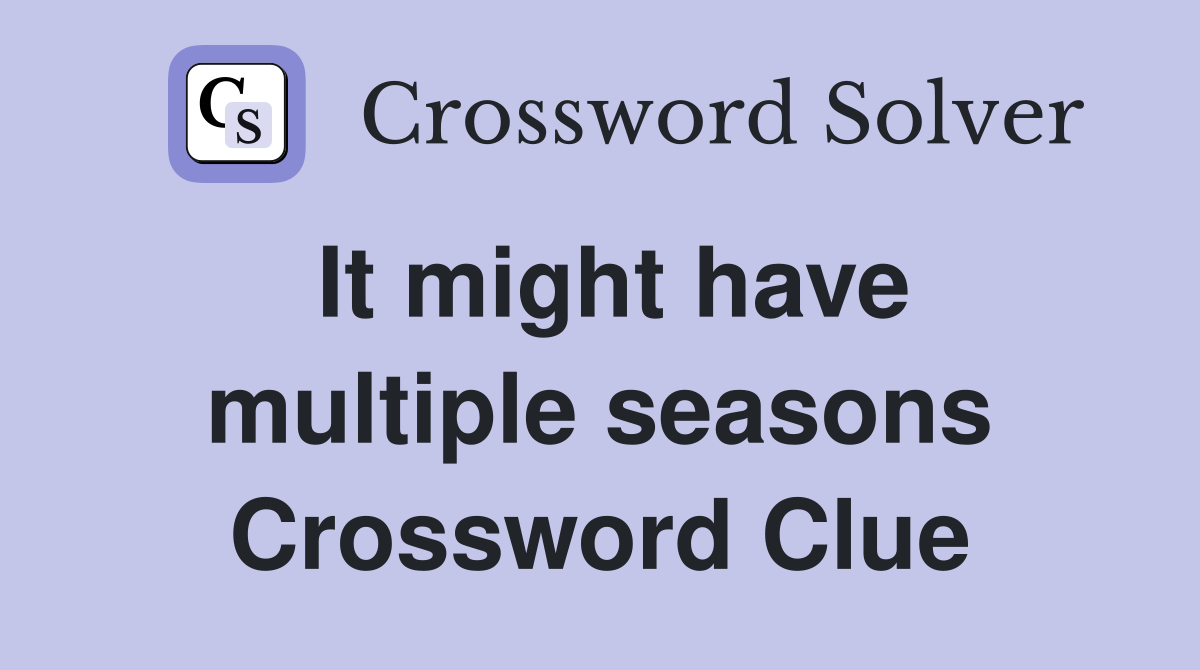 It might have multiple seasons Crossword Clue