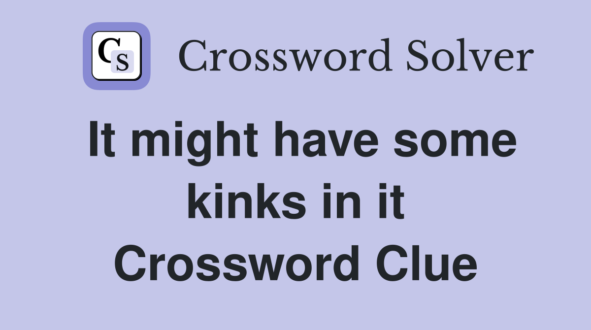 It might have some kinks in it Crossword Clue