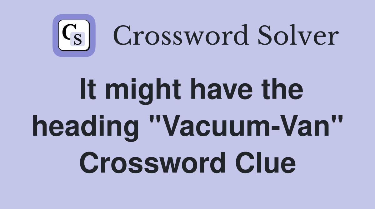 It might have the heading "Vacuum-Van" Crossword Clue