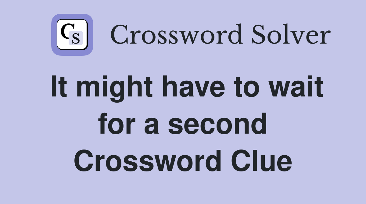 It might have to wait for a second Crossword Clue