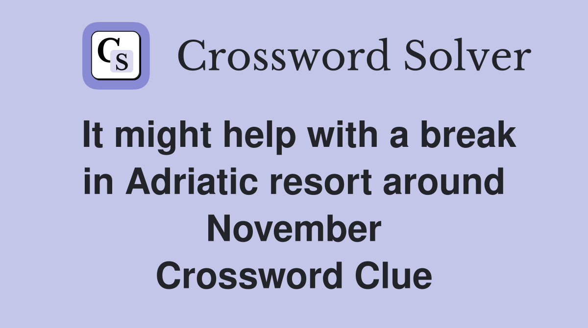 It might help with a break in Adriatic resort around November Crossword Clue