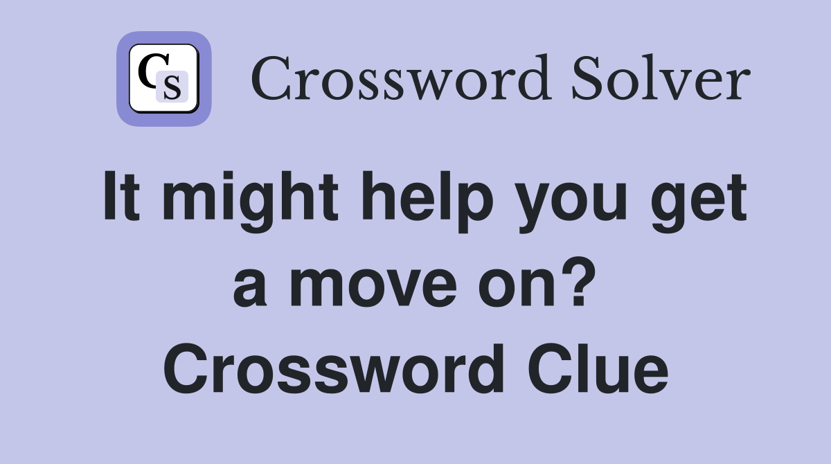 It might help you get a move on? Crossword Clue