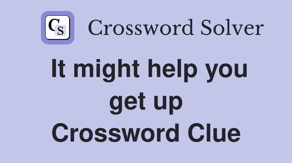 It might help you get up Crossword Clue
