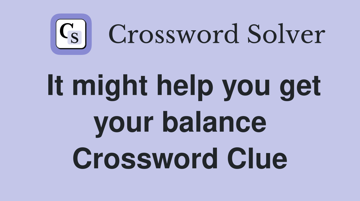 It might help you get your balance Crossword Clue