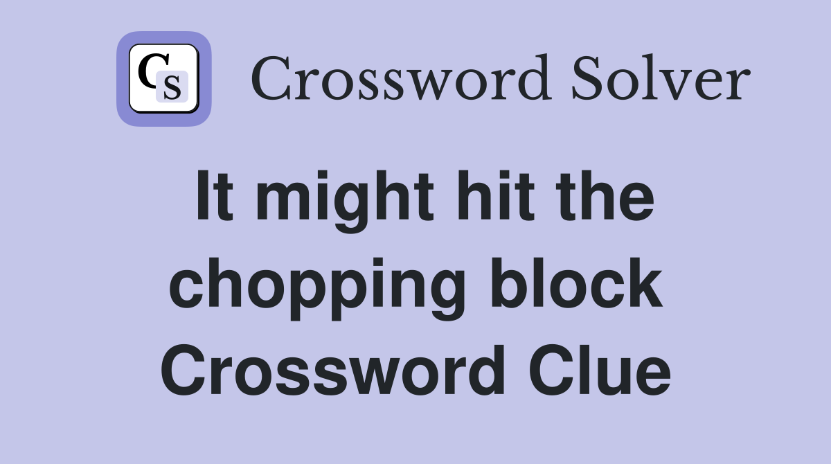 It might hit the chopping block Crossword Clue