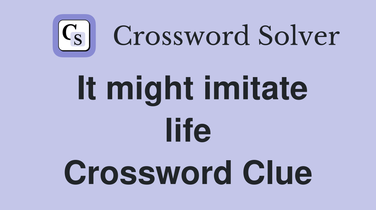 It might imitate life Crossword Clue