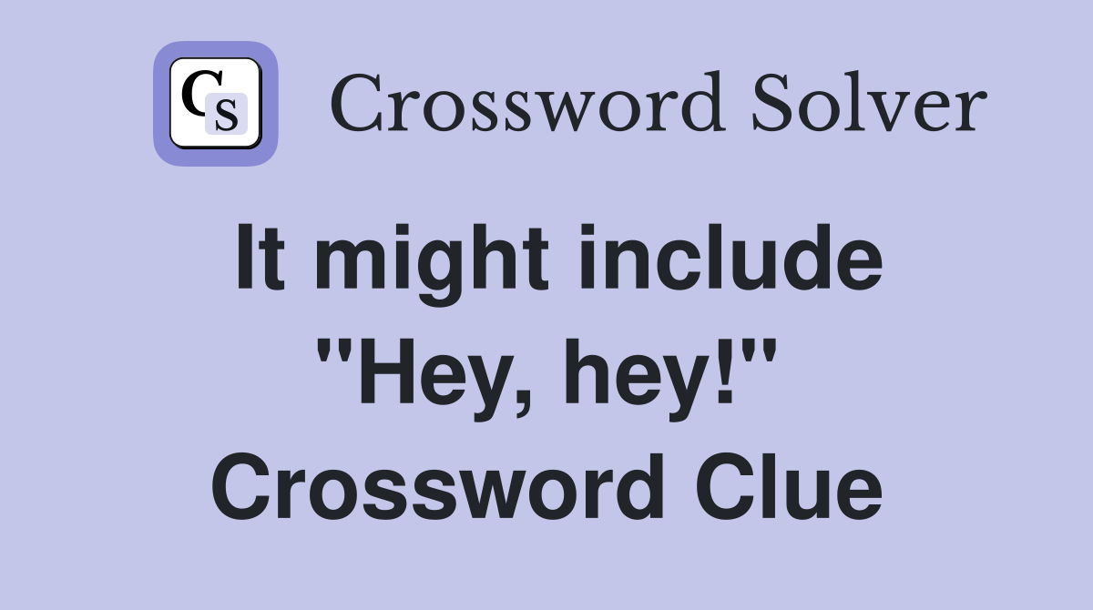 It might include ''Hey, hey!'' Crossword Clue