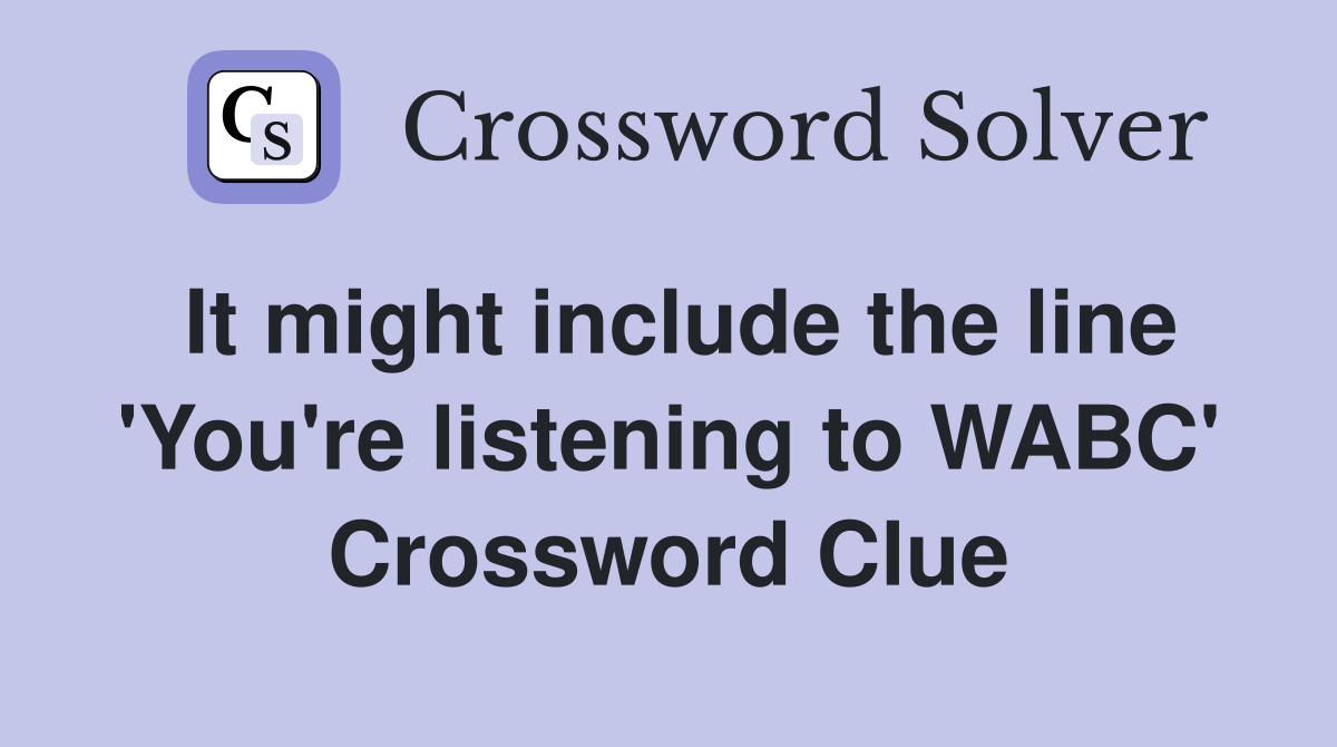 It might include the line 'You're listening to WABC' Crossword Clue