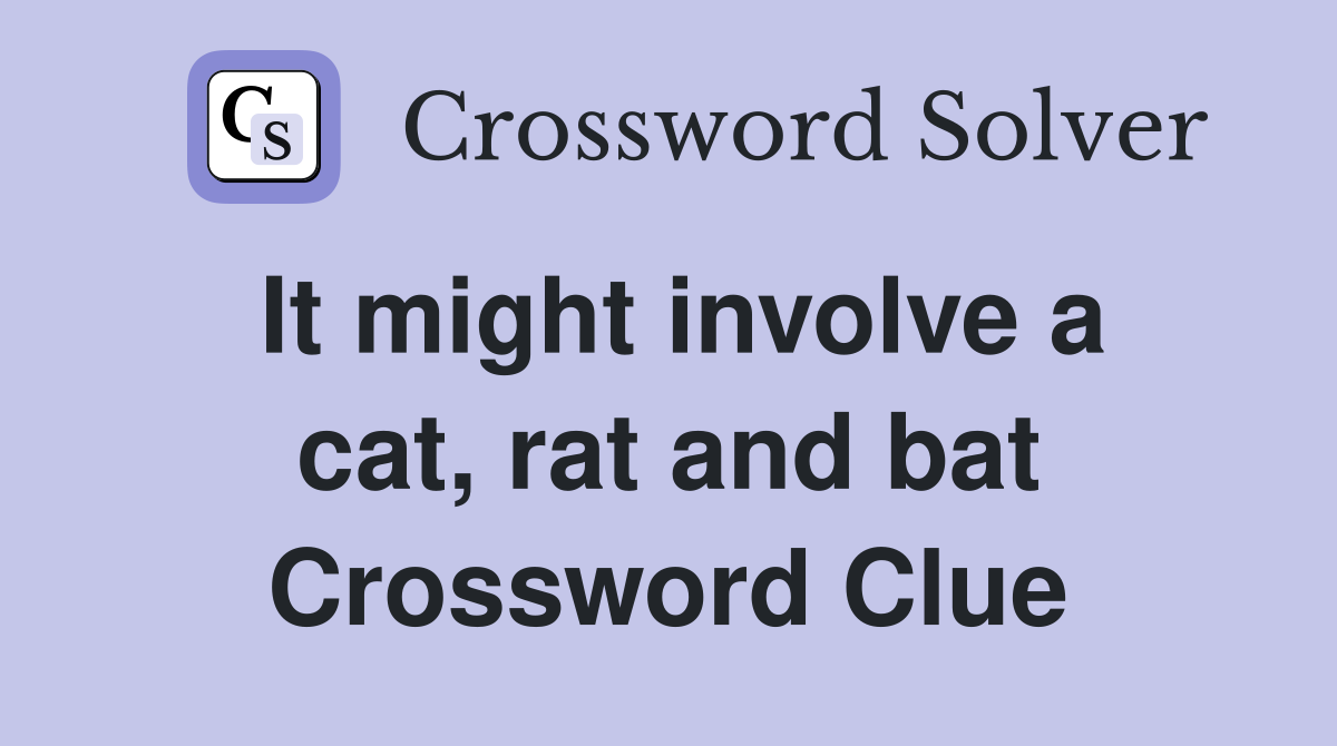 It might involve a cat, rat and bat Crossword Clue