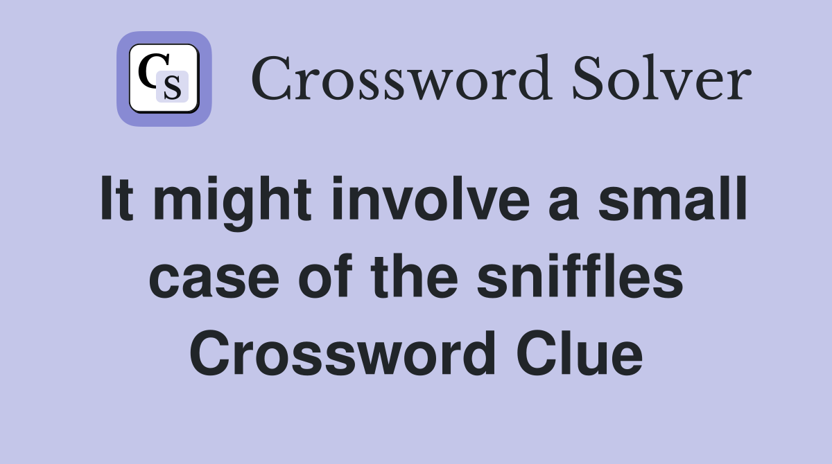 It might involve a small case of the sniffles Crossword Clue