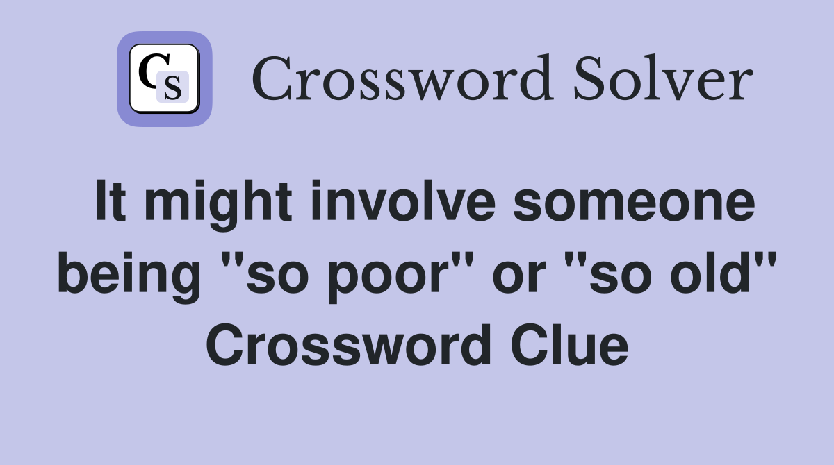 It might involve someone being "so poor" or "so old" Crossword Clue
