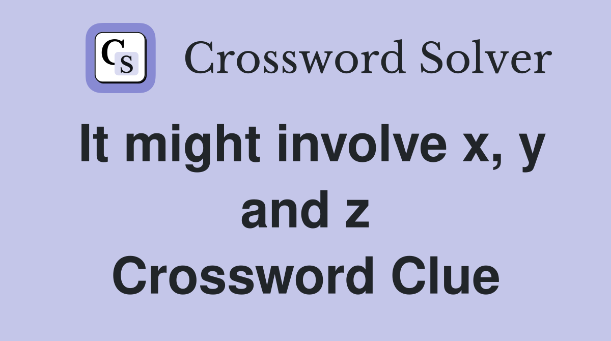 It might involve x, y and z Crossword Clue