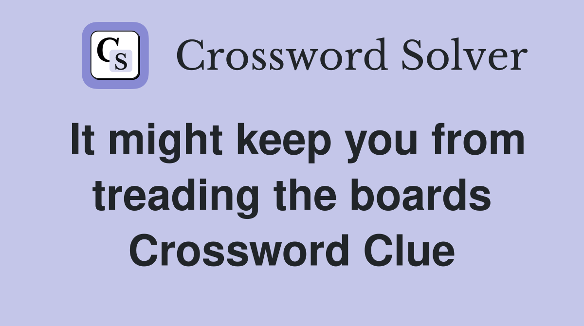 It might keep you from treading the boards Crossword Clue