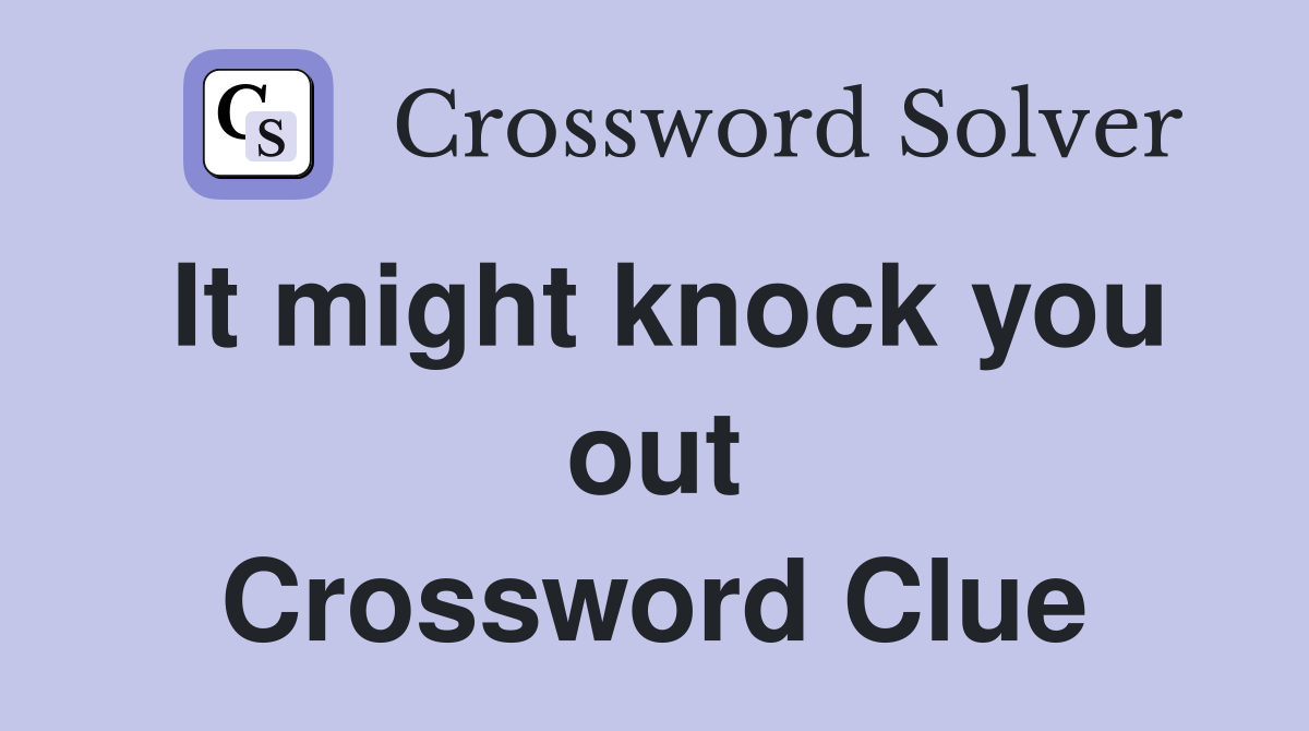 It might knock you out Crossword Clue