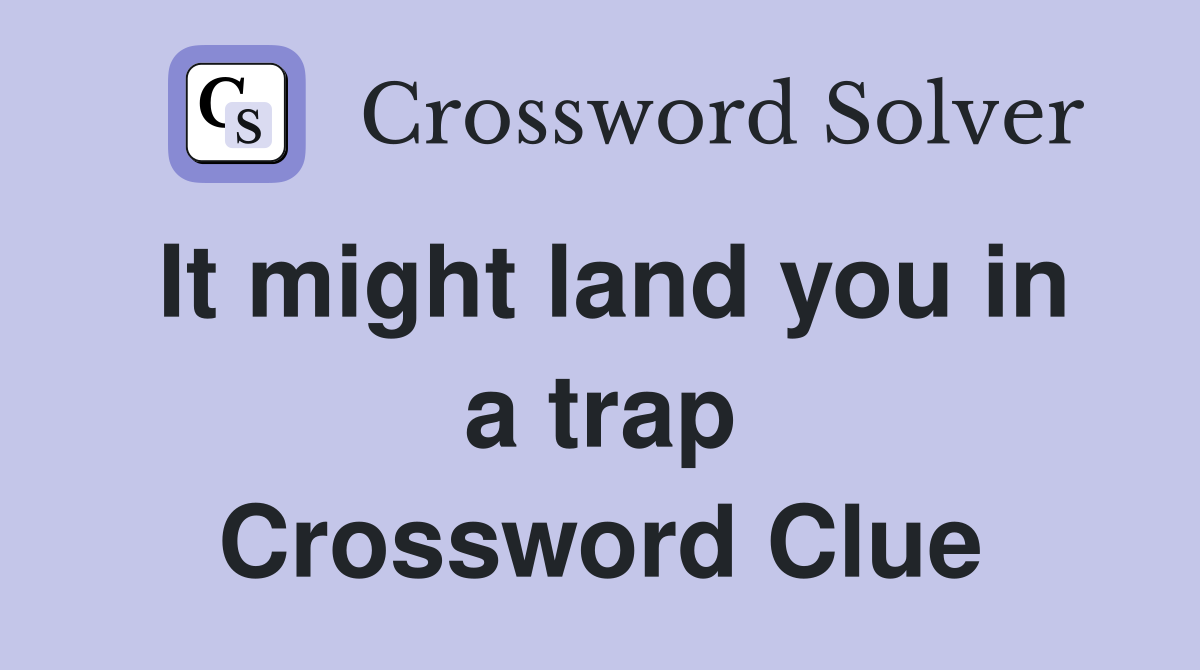 It might land you in a trap Crossword Clue