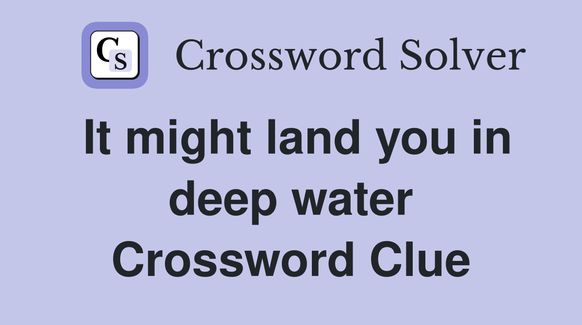 It might land you in deep water Crossword Clue