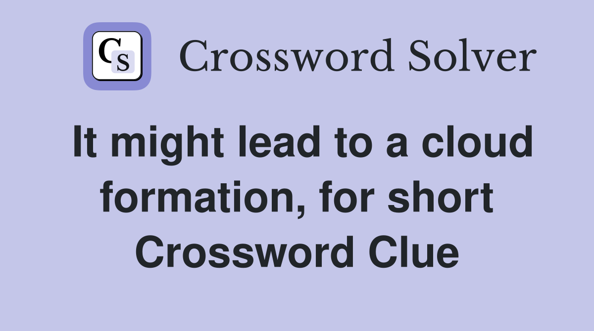 It might lead to a cloud formation, for short Crossword Clue