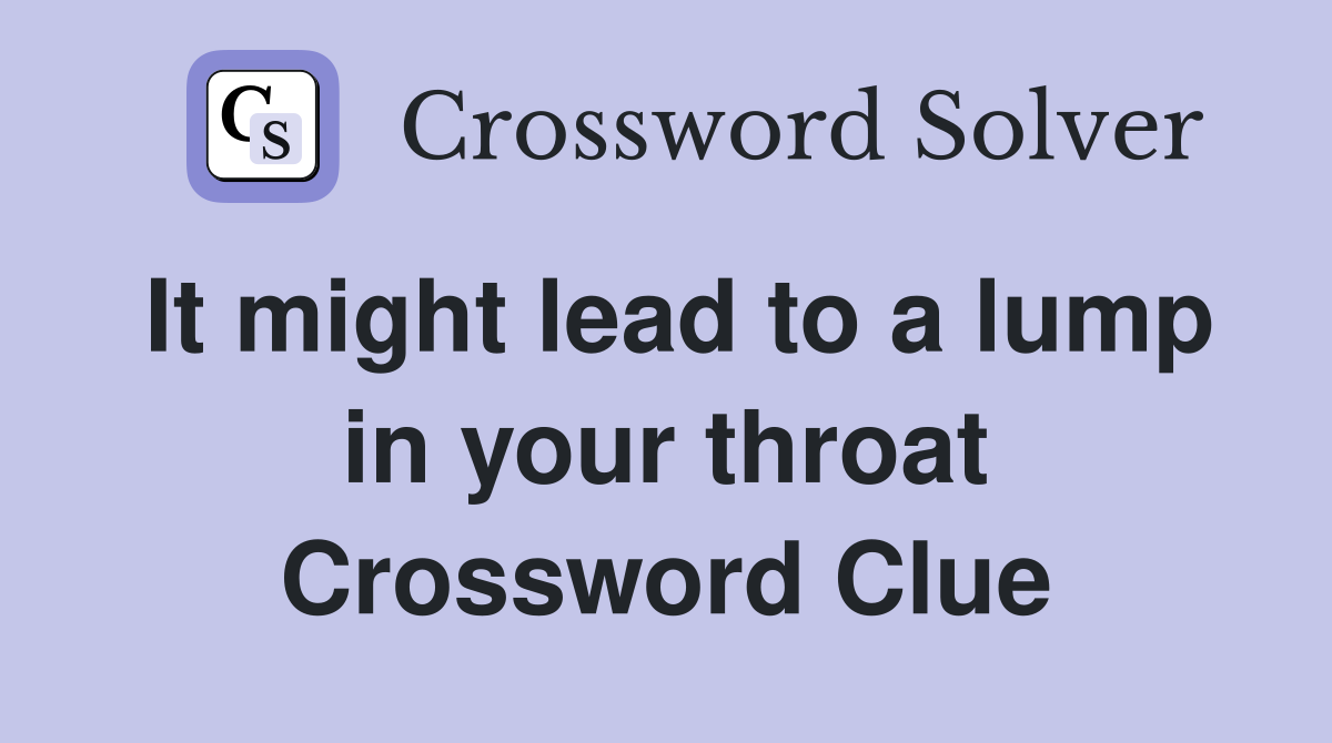 It might lead to a lump in your throat Crossword Clue