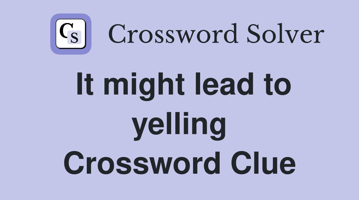 It might lead to yelling Crossword Clue
