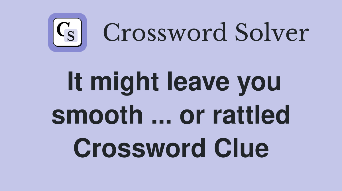 It might leave you smooth ... or rattled Crossword Clue