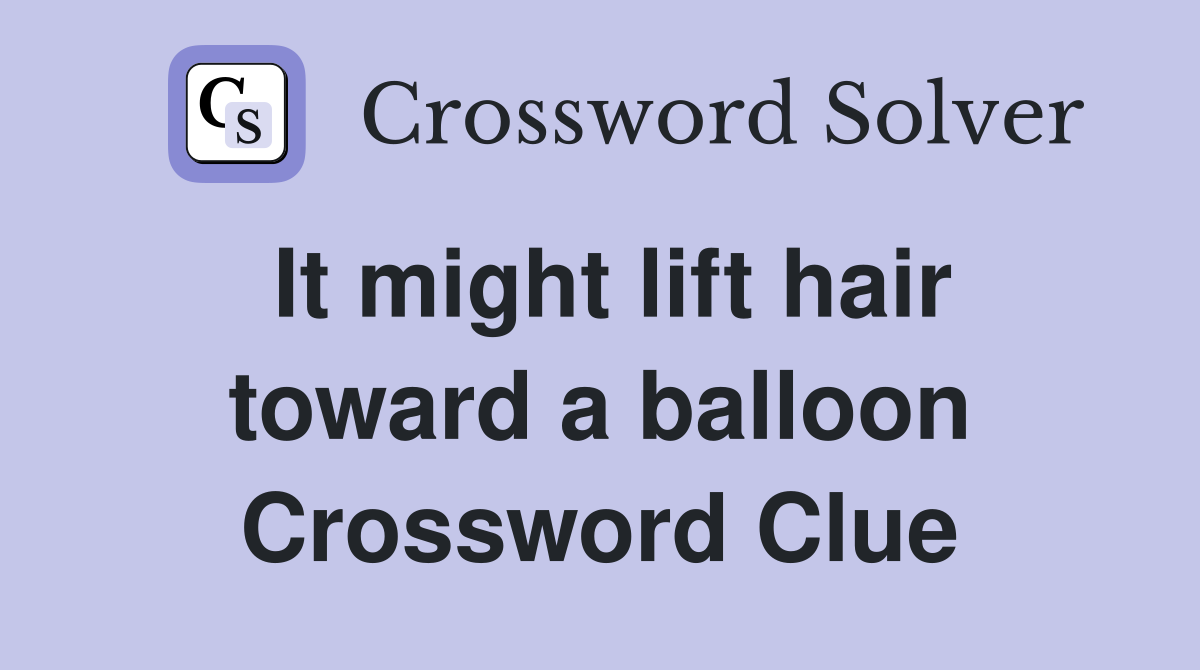 It might lift hair toward a balloon Crossword Clue