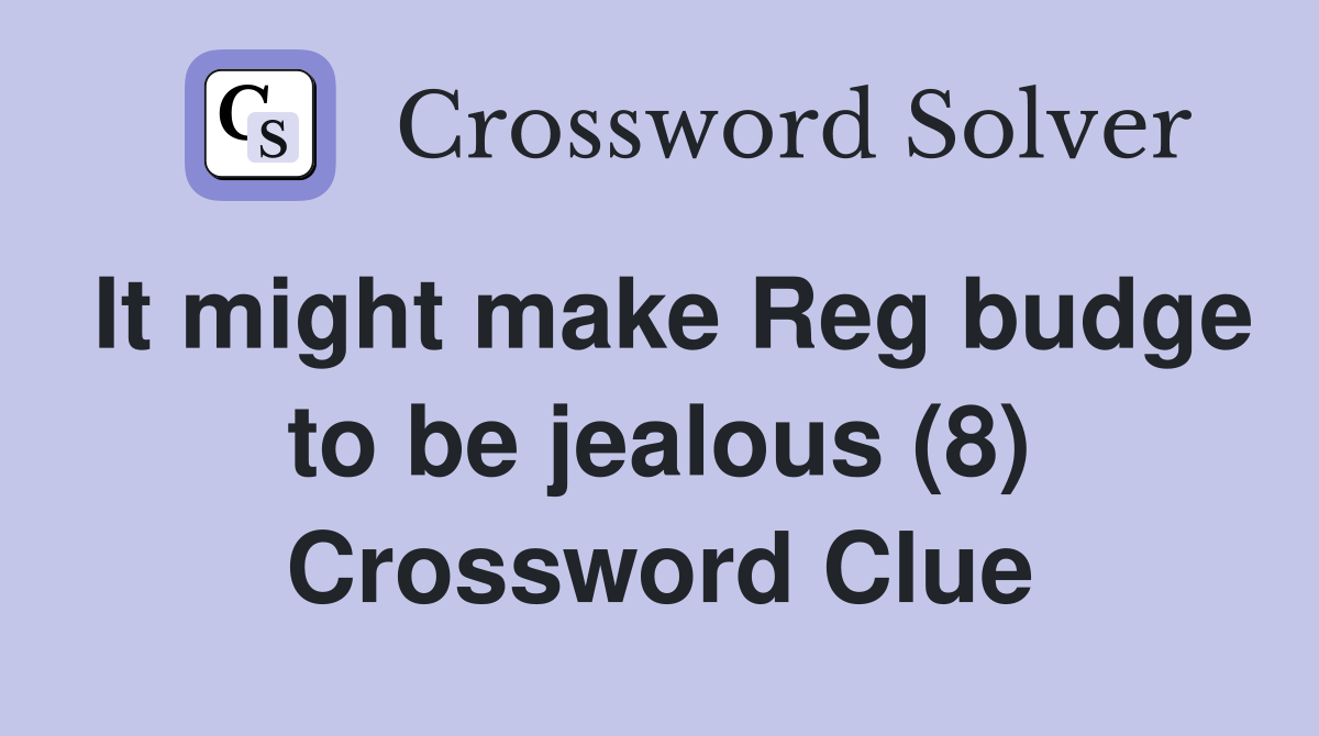It might make Reg budge to be jealous (8) Crossword Clue