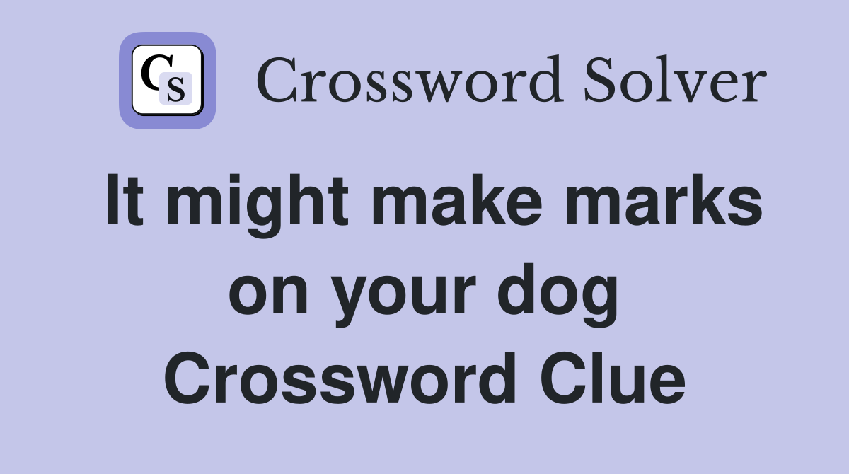 It might make marks on your dog Crossword Clue