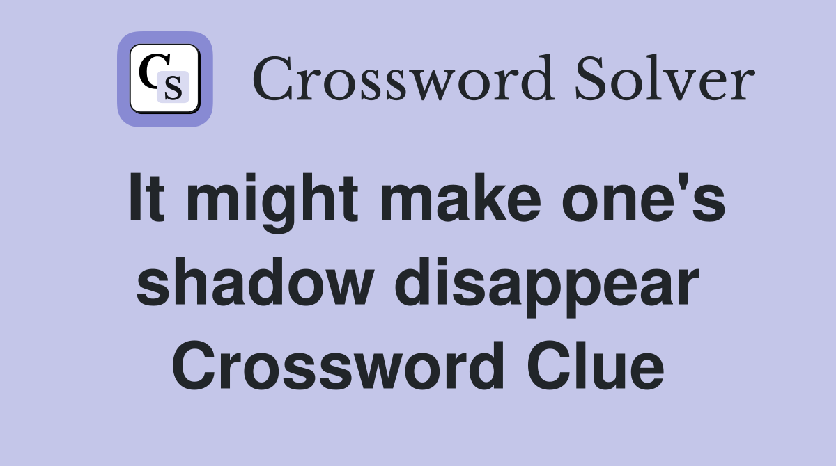 It might make one's shadow disappear Crossword Clue
