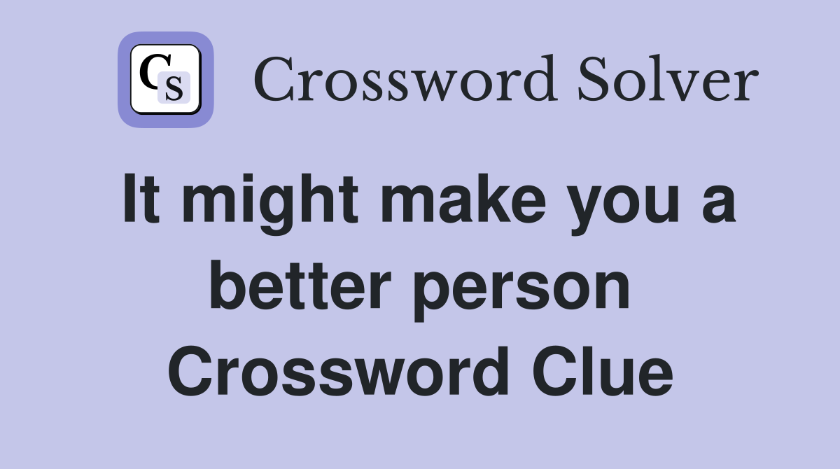 It might make you a better person Crossword Clue