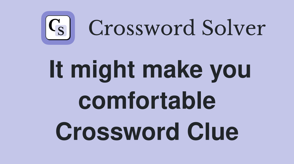 It might make you comfortable Crossword Clue